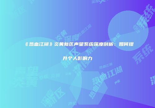 《热血江湖》炎黄新区声望系统深度剖析：如何提升个人影响力