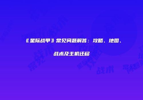 《星际战甲》常见问题解答：攻略、地图、战术及主机迁移