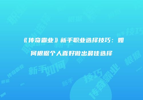 《传奇霸业》新手职业选择技巧：如何根据个人喜好做出最佳选择
