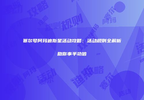 赛尔号阿玛迪斯星活动攻略：活动规则全解析助你事半功倍