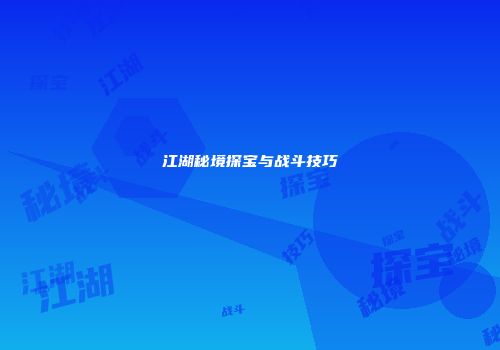 江湖秘境探宝与战斗技巧