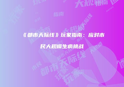 《都市天际线》玩家指南：应对市民大规模生病挑战