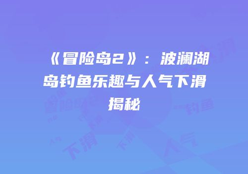 《冒险岛2》：波澜湖岛钓鱼乐趣与人气下滑揭秘