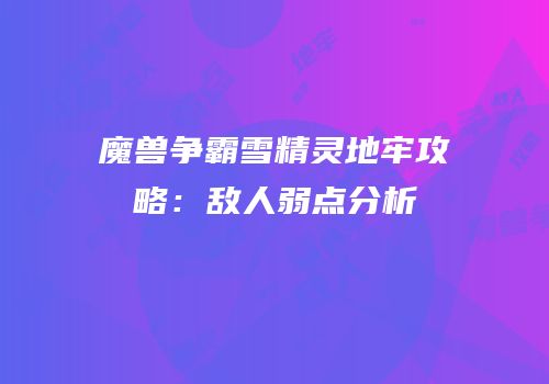 魔兽争霸雪精灵地牢攻略：敌人弱点分析