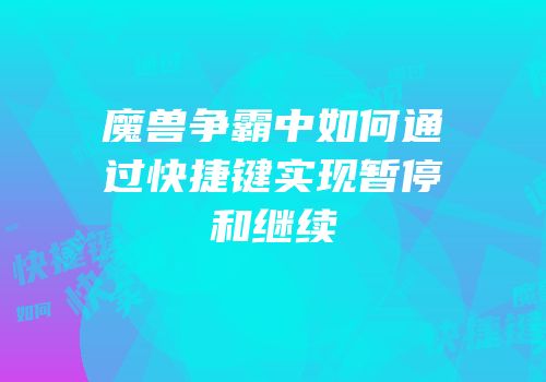 魔兽争霸中如何通过快捷键实现暂停和继续