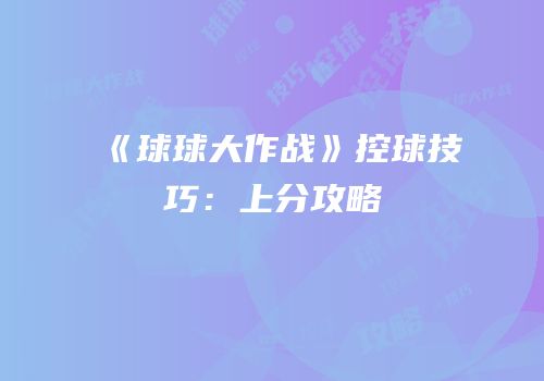 《球球大作战》控球技巧：上分攻略