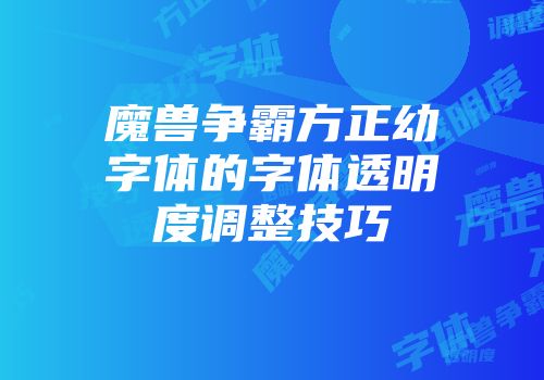 魔兽争霸方正幼字体的字体透明度调整技巧