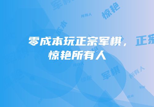 零成本玩正宗军棋，惊艳所有人