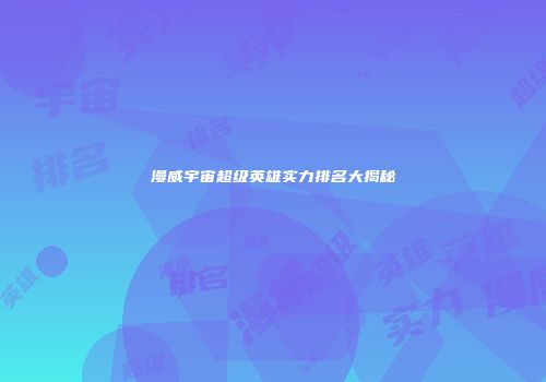 漫威宇宙超级英雄实力排名大揭秘