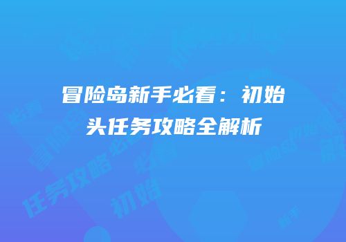 冒险岛新手必看：初始头任务攻略全解析