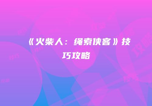 《火柴人：绳索侠客》技巧攻略