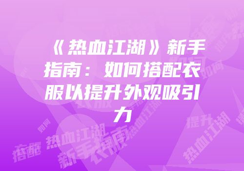 《热血江湖》新手指南:如何搭配衣服以提升外观吸引力