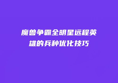 魔兽争霸全明星远程英雄的兵种优化技巧
