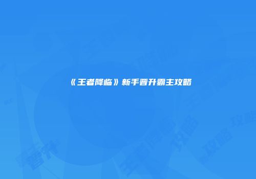 《王者降临》新手晋升霸主攻略
