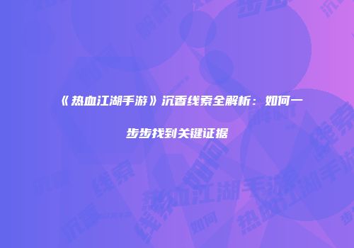 《热血江湖手游》沉香线索全解析：如何一步步找到关键证据