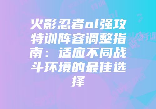 火影忍者ol强攻特训阵容调整指南：适应不同战斗环境的最佳选择