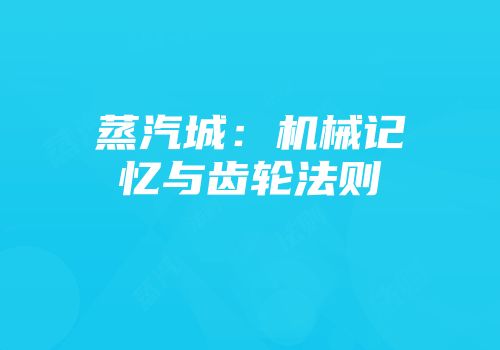 蒸汽城：机械记忆与齿轮法则