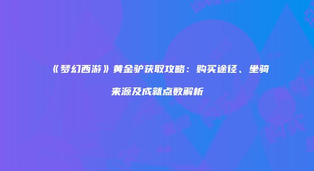 《梦幻西游》黄金驴获取攻略：购买途径、坐骑来源及成就点数解析
