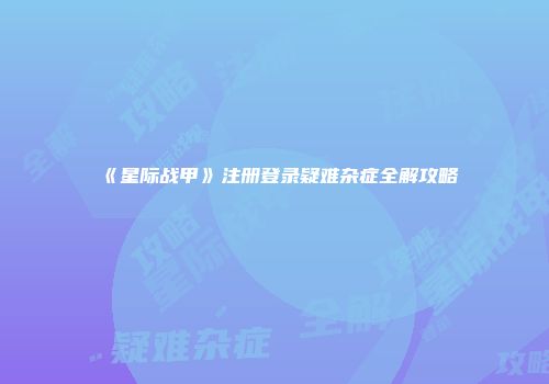 《星际战甲》注册登录疑难杂症全解攻略