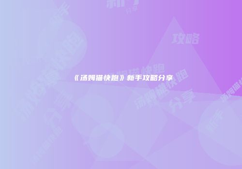 《汤姆猫快跑》新手攻略分享