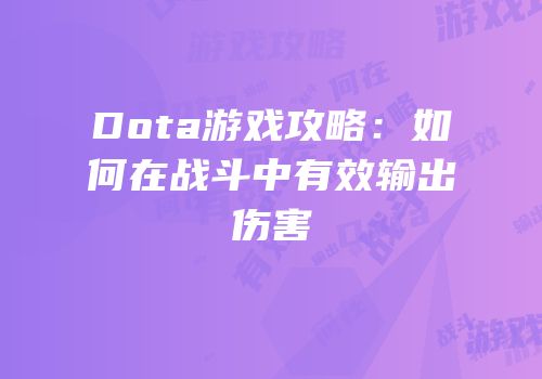 Dota游戏攻略：如何在战斗中有效输出伤害