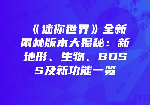 《迷你世界》全新雨林版本大揭秘：新地形、生物、BOSS及新功能一览