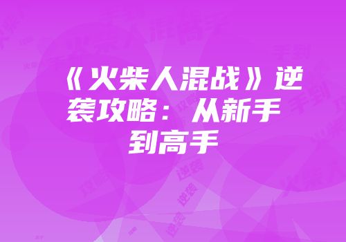 《火柴人混战》逆袭攻略：从新手到高手