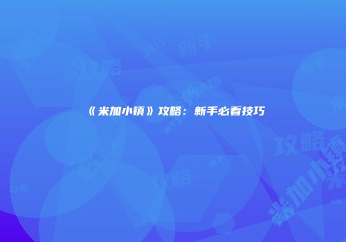 《米加小镇》攻略：新手必看技巧
