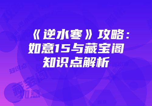 《逆水寒》攻略：如意15与藏宝阁知识点解析
