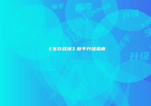 《生存战场》新手升级指南
