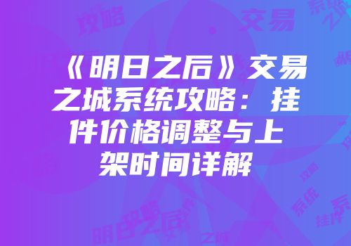 《明日之后》交易之城系统攻略：挂件价格调整与上架时间详解