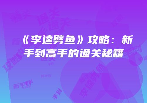 《李逵劈鱼》攻略：新手到高手的通关秘籍
