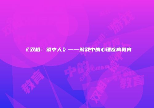 《双相：镜中人》——游戏中的心理疾病教育