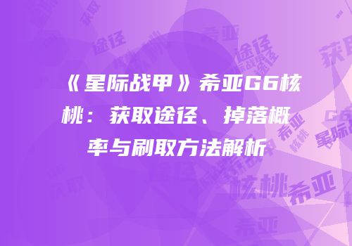 《星际战甲》希亚G6核桃：获取途径、掉落概率与刷取方法解析