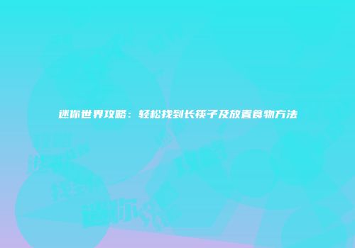 迷你世界攻略：轻松找到长筷子及放置食物方法