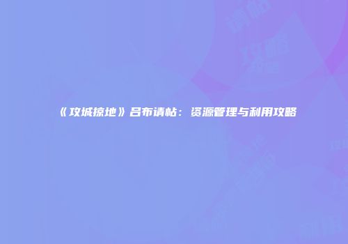 《攻城掠地》吕布请帖：资源管理与利用攻略