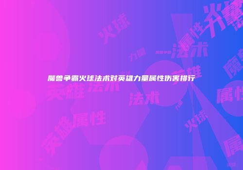 魔兽争霸火球法术对英雄力量属性伤害排行