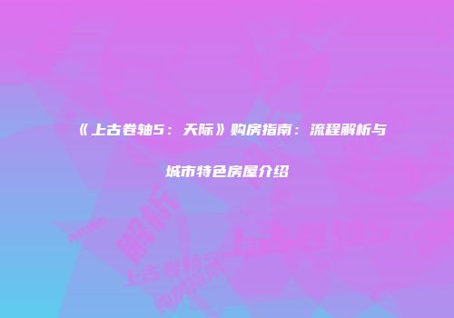 《上古卷轴5：天际》购房指南：流程解析与城市特色房屋介绍