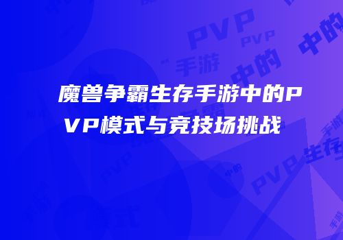 魔兽争霸生存手游中的PVP模式与竞技场挑战