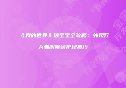 《我的世界》狼宝宝全攻略：外观行为驯服繁殖护理技巧