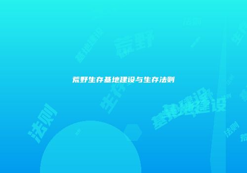荒野生存基地建设与生存法则