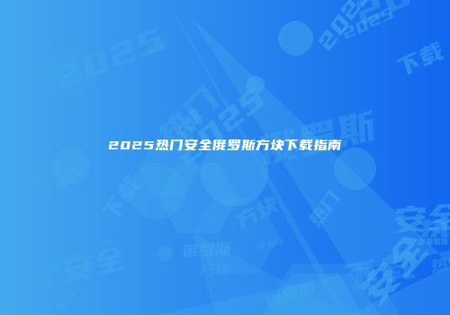 2025热门安全俄罗斯方块下载指南