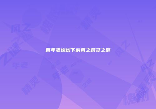 百年老槐树下的风之精灵之谜