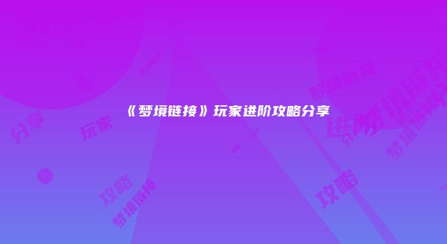 《梦境链接》玩家进阶攻略分享