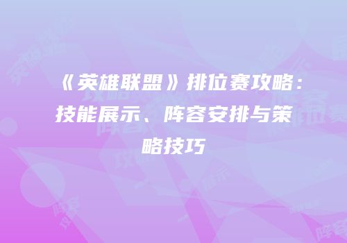《英雄联盟》排位赛攻略：技能展示、阵容安排与策略技巧