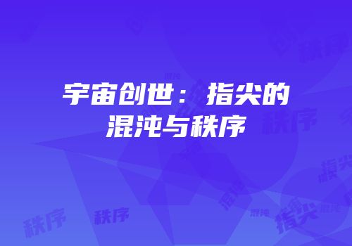 宇宙创世：指尖的混沌与秩序