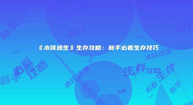 《木筏逃生》生存攻略：新手必看生存技巧