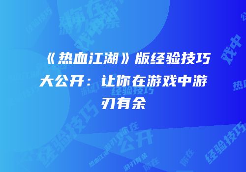 《热血江湖》版经验技巧大公开：让你在游戏中游刃有余