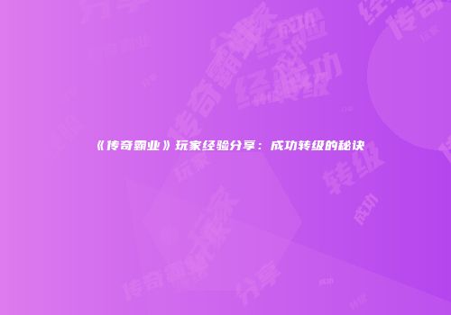 《传奇霸业》玩家经验分享：成功转级的秘诀