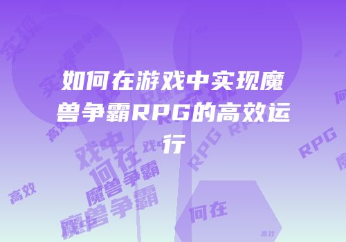 如何在游戏中实现魔兽争霸RPG的高效运行